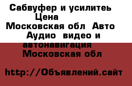 Сабвуфер и усилитеь › Цена ­ 6 000 - Московская обл. Авто » Аудио, видео и автонавигация   . Московская обл.